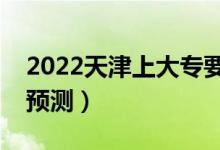 2022天津上大專要多少分（?？谱畹头?jǐn)?shù)線預(yù)測）
