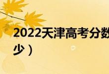 2022天津高考分數(shù)線預(yù)測（一本分數(shù)線是多少）