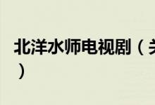 北洋水師電視?。P(guān)于北洋水師電視劇的介紹）