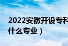 2022安徽開設?？频谋究拼髮W有哪些（都有什么專業(yè)）