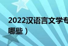 2022漢語(yǔ)言文學(xué)專業(yè)主要課程（就業(yè)方向有哪些）