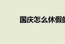 國慶怎么休假的（放假時間介紹）