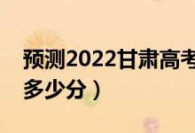 預(yù)測2022甘肅高考文科一本分數(shù)線（大概是多少分）