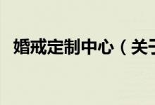 婚戒定制中心（關于婚戒定制中心的介紹）