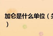 加侖是什么單位（關于加侖是什么單位的介紹）