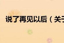 說(shuō)了再見以后（關(guān)于說(shuō)了再見以后的介紹）