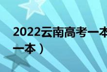 2022云南高考一本分數(shù)線預(yù)測（多少分能上一本）