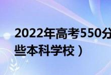 2022年高考550分能考上什么大學(xué)（能報(bào)哪些本科學(xué)校）