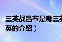 三英戰(zhàn)呂布是哪三英（關于三英戰(zhàn)呂布是哪三英的介紹）