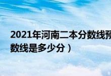 2021年河南二本分?jǐn)?shù)線預(yù)測（2022年高考預(yù)測河南二本分?jǐn)?shù)線是多少分）