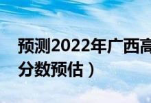 預(yù)測2022年廣西高考一本分?jǐn)?shù)線（一本錄取分?jǐn)?shù)預(yù)估）