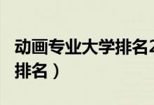 動畫專業(yè)大學排名2020（2022動漫專業(yè)大學排名）