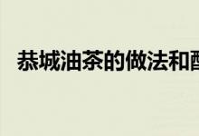 恭城油茶的做法和配方（恭城油茶怎么做）