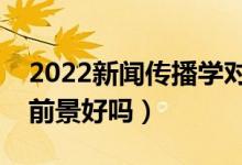 2022新聞傳播學對女生的要求是什么(就業(yè)前景好嗎)
