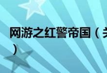網(wǎng)游之紅警帝國(guó)（關(guān)于網(wǎng)游之紅警帝國(guó)的介紹）
