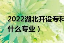 2022湖北開設?？频谋究拼髮W有哪些（都有什么專業(yè)）