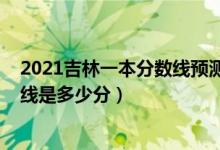 2021吉林一本分數(shù)線預測（2022年高考預測吉林一本分數(shù)線是多少分）