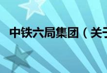 中鐵六局集團(tuán)（關(guān)于中鐵六局集團(tuán)的介紹）