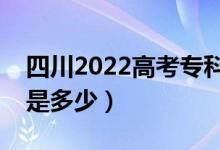 四川2022高考?？谱钌俣嗌俜郑A(yù)估分?jǐn)?shù)線是多少）