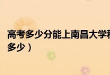 高考多少分能上南昌大學(xué)科學(xué)技術(shù)學(xué)院（2021錄取分數(shù)線是多少）