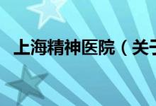 上海精神醫(yī)院（關于上海精神醫(yī)院的介紹）