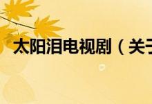 太陽(yáng)淚電視?。P(guān)于太陽(yáng)淚電視劇的介紹）
