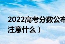 2022高考分?jǐn)?shù)公布后什么時間報志愿（需要注意什么）