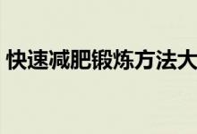 快速減肥鍛煉方法大全（如何減肥安全有效）