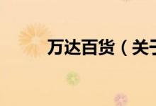 萬(wàn)達(dá)百貨（關(guān)于萬(wàn)達(dá)百貨的介紹）