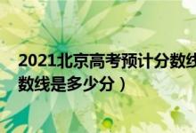 2021北京高考預(yù)計分數(shù)線（2022年高考預(yù)測北京各批次分數(shù)線是多少分）