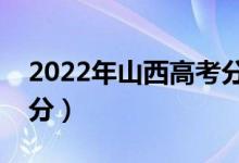 2022年山西高考分數(shù)線預測（?？祁A估多少分）