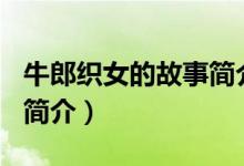 牛郎織女的故事簡(jiǎn)介100字（牛郎織女的故事簡(jiǎn)介）