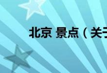 北京 景點（關(guān)于北京 景點的介紹）