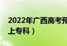 2022年廣西高考預估?？品謹?shù)線（多少分能上?？疲?class=