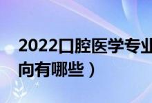 2022口腔醫(yī)學專業(yè)就業(yè)前景怎么樣（就業(yè)方向有哪些）