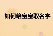 如何給寶寶取名字（給寶寶取名字的方法）