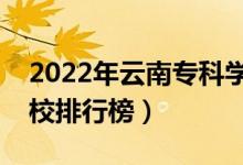 2022年云南專科學(xué)校排名（最新高職高專院校排行榜）