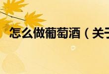 怎么做葡萄酒（關于怎么做葡萄酒的介紹）