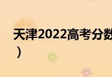 天津2022高考分數(shù)線預(yù)測（多少分能上?？疲?class=