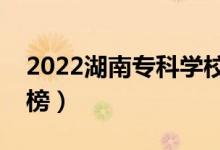 2022湖南專科學(xué)校排名（最新高職院校排行榜）
