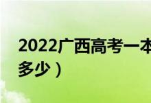 2022廣西高考一本線預(yù)測（今年一本分?jǐn)?shù)線多少）