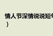 情人節(jié)深情說說短句（有關(guān)情人節(jié)的說說范例）