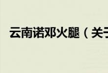 云南諾鄧火腿（關(guān)于云南諾鄧火腿的介紹）