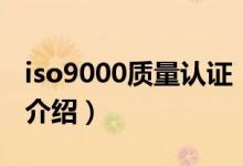 iso9000質(zhì)量認證（關(guān)于iso9000質(zhì)量認證的介紹）