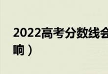 2022高考分數(shù)線會降低嗎（分數(shù)線受什么影響）