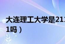 大連理工大學是211大學（大連理工大學是211嗎）