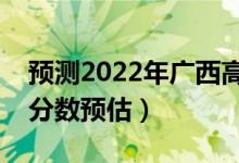 預(yù)測2022年廣西高考?？品?jǐn)?shù)線（專科錄取分?jǐn)?shù)預(yù)估）