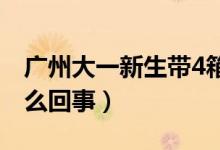 廣州大一新生帶4箱衣服到北方上學（具體怎么回事）