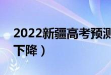 2022新疆高考預測本科分數(shù)線（是上升還是下降）