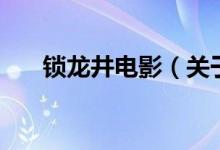 鎖龍井電影（關于鎖龍井電影的介紹）